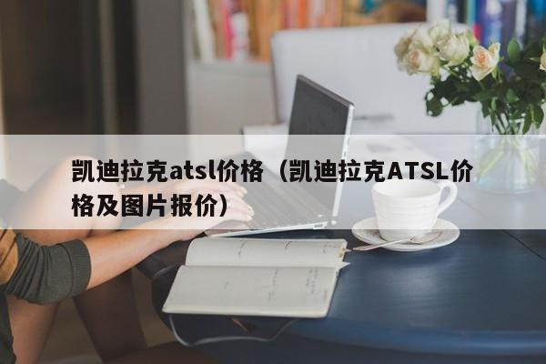 凯迪拉克atsl价格（凯迪拉克ATSL价格及图片报价）