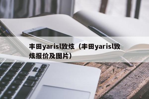 丰田yarisl致炫（丰田yarisl致炫报价及图片）