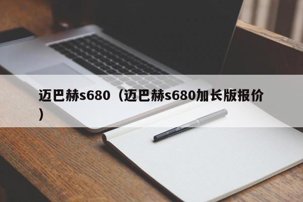 迈巴赫s680（迈巴赫s680加长版报价）