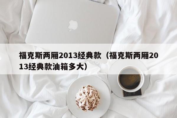 福克斯两厢2013经典款（福克斯两厢2013经典款油箱多大）