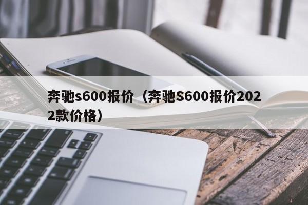 奔驰s600报价（奔驰S600报价2022款价格）