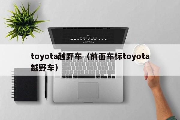 toyota越野车（前面车标toyota越野车）