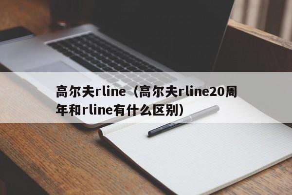 高尔夫rline（高尔夫rline20周年和rline有什么区别）