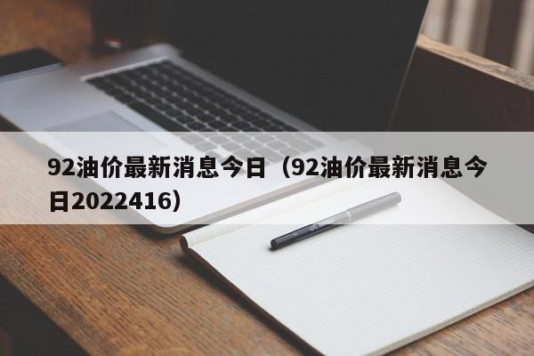 92油价最新消息今日（92油价最新消息今日2022416）