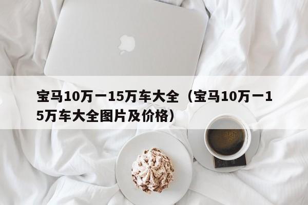 宝马10万一15万车大全（宝马10万一15万车大全图片及价格）