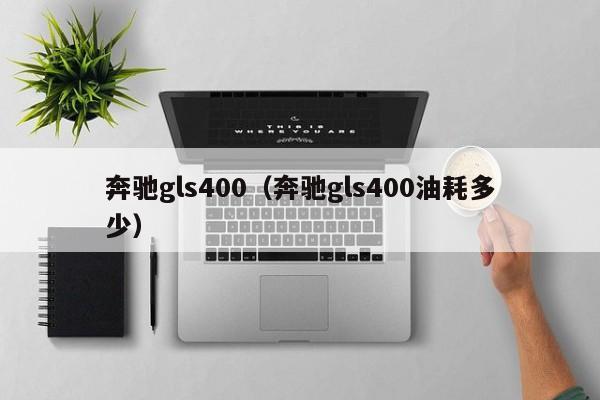 奔驰gls400（奔驰gls400油耗多少）