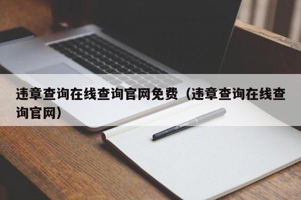 违章查询在线查询官网免费（违章查询在线查询官网）