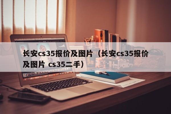 长安cs35报价及图片（长安cs35报价及图片 cs35二手）