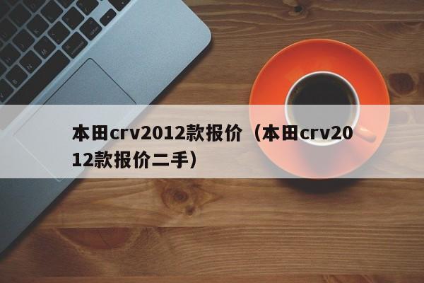 本田crv2012款报价（本田crv2012款报价二手）