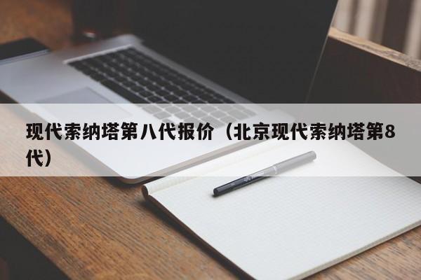 现代索纳塔第八代报价（北京现代索纳塔第8代）