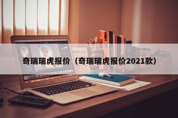 奇瑞瑞虎报价（奇瑞瑞虎报价2021款）