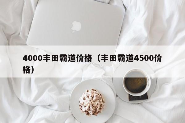 4000丰田霸道价格（丰田霸道4500价格）