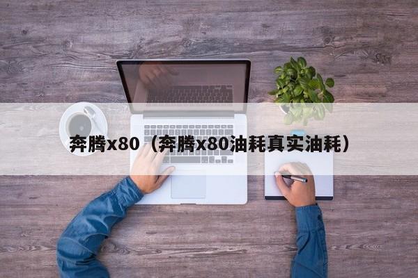 奔腾x80（奔腾x80油耗真实油耗）