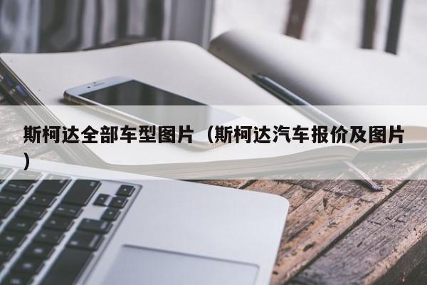 斯柯达全部车型图片（斯柯达汽车报价及图片）