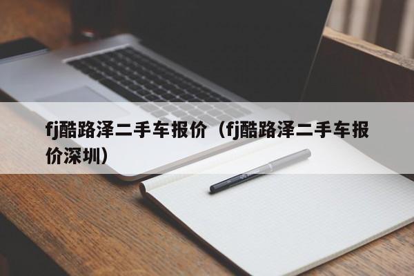 fj酷路泽二手车报价（fj酷路泽二手车报价深圳）