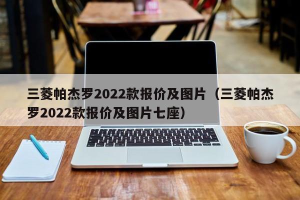 三菱帕杰罗2022款报价及图片（三菱帕杰罗2022款报价及图片七座）