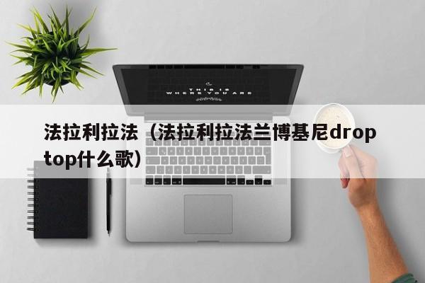 法拉利拉法（法拉利拉法兰博基尼drop top什么歌）