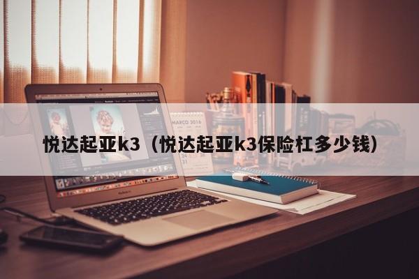 悦达起亚k3（悦达起亚k3保险杠多少钱）