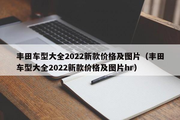 丰田车型大全2022新款价格及图片（丰田车型大全2022新款价格及图片hr）