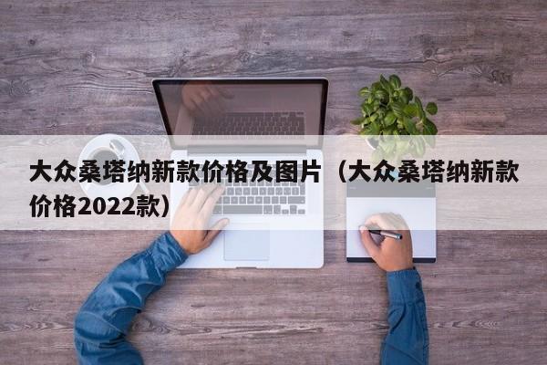 大众桑塔纳新款价格及图片（大众桑塔纳新款价格2022款）