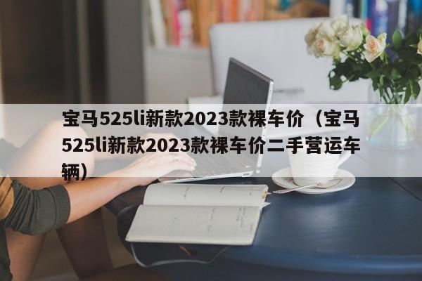 宝马525li新款2023款裸车价（宝马525li新款2023款裸车价二手营运车辆）