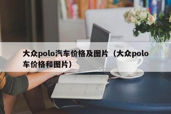 大众polo汽车价格及图片（大众polo车价格和图片）