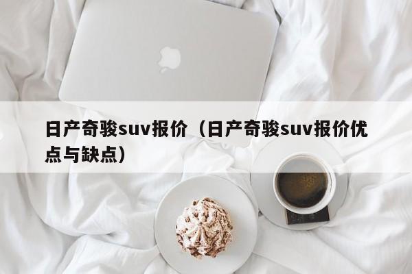 日产奇骏suv报价（日产奇骏suv报价优点与缺点）