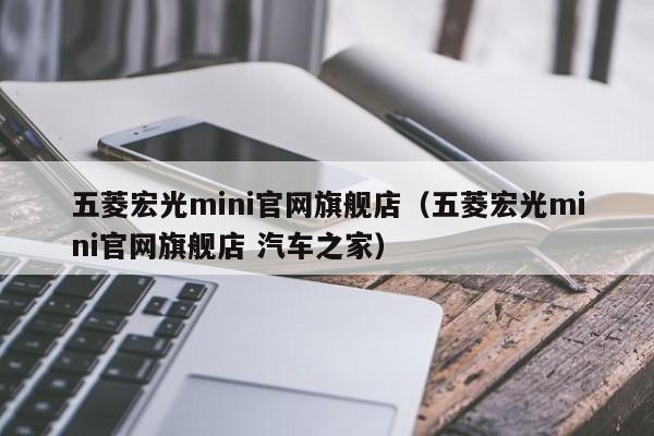 五菱宏光mini官网旗舰店（五菱宏光mini官网旗舰店 汽车之家）