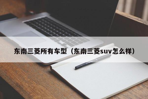 东南三菱所有车型（东南三菱suv怎么样）