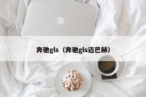 奔驰gls（奔驰gls迈巴赫）