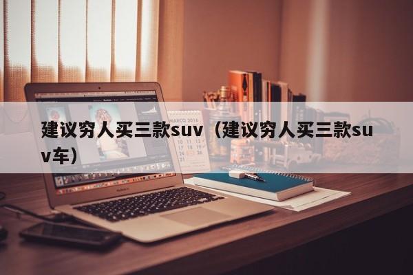 建议穷人买三款suv（建议穷人买三款suv车）