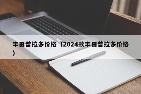 丰田普拉多价格（2024款丰田普拉多价格）