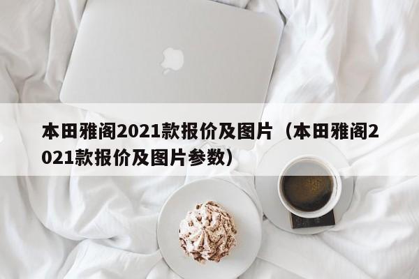 本田雅阁2021款报价及图片（本田雅阁2021款报价及图片参数）