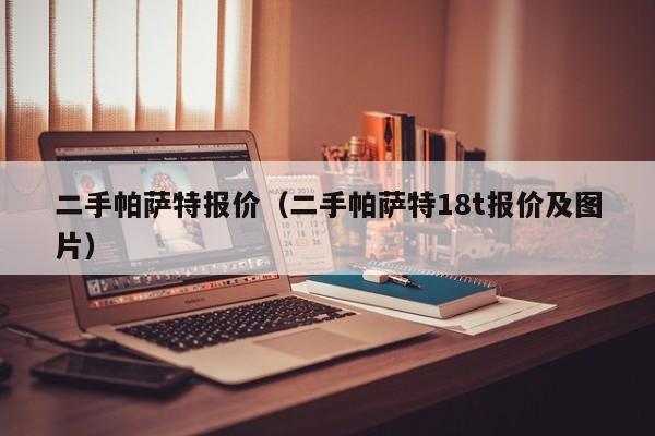 二手帕萨特报价（二手帕萨特18t报价及图片）