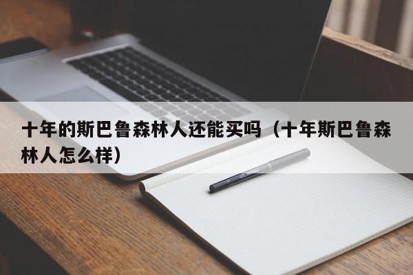 十年的斯巴鲁森林人还能买吗（十年斯巴鲁森林人怎么样）