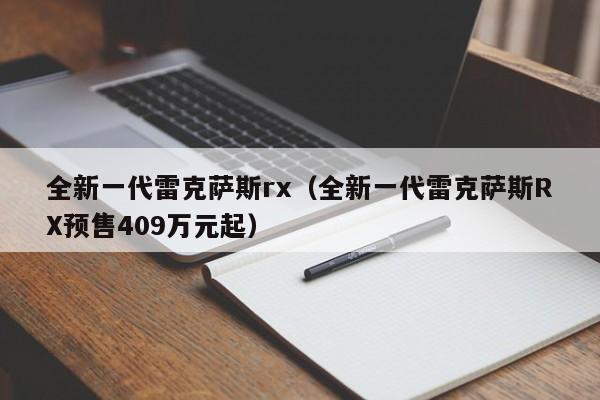 全新一代雷克萨斯rx（全新一代雷克萨斯RX预售409万元起）