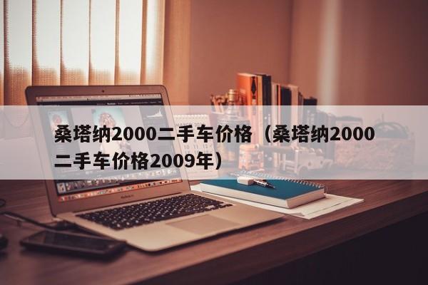 桑塔纳2000二手车价格（桑塔纳2000二手车价格2009年）