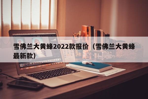 雪佛兰大黄蜂2022款报价（雪佛兰大黄蜂最新款）