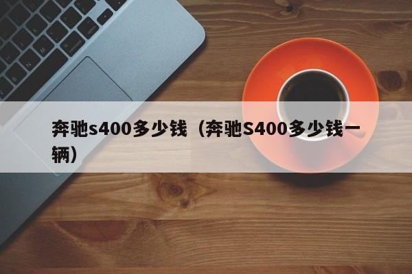 奔驰s400多少钱（奔驰S400多少钱一辆）