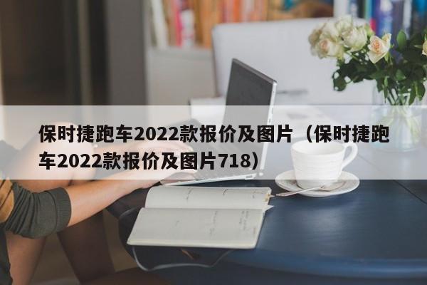 保时捷跑车2022款报价及图片（保时捷跑车2022款报价及图片718）