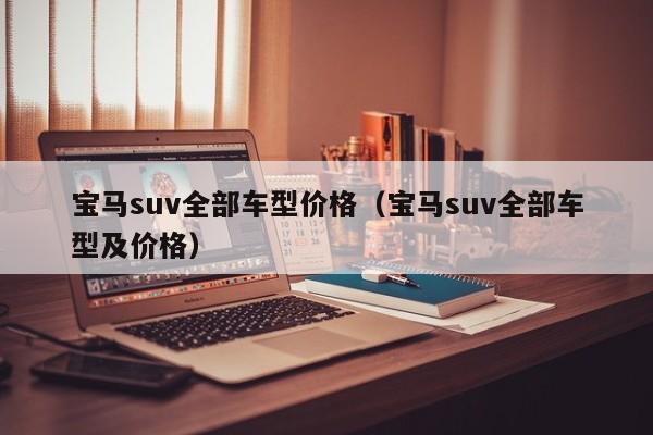 宝马suv全部车型价格（宝马suv全部车型及价格）