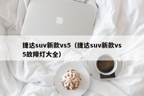 捷达suv新款vs5（捷达suv新款vs5故障灯大全）