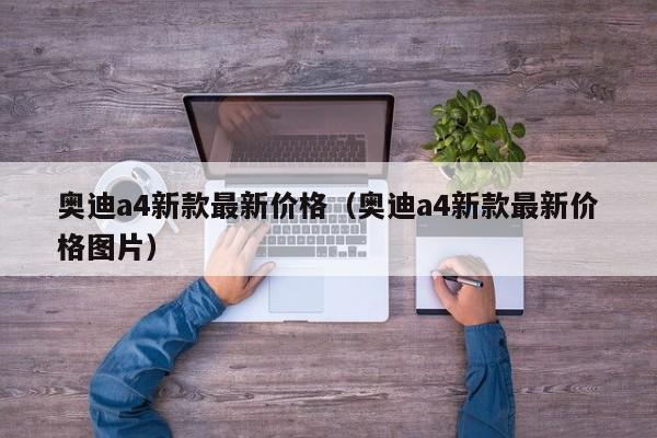 奥迪a4新款最新价格（奥迪a4新款最新价格图片）