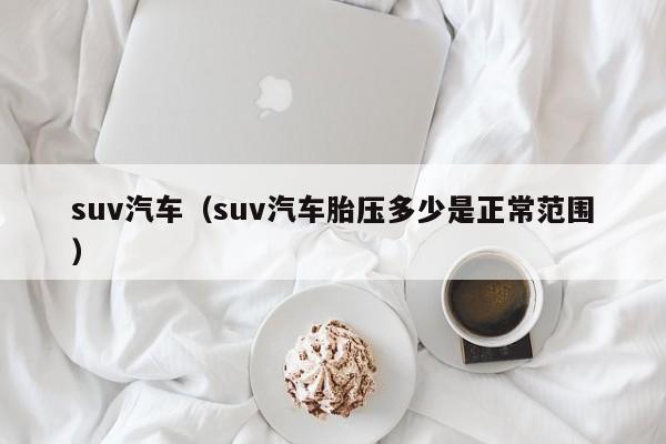 suv汽车（suv汽车胎压多少是正常范围）