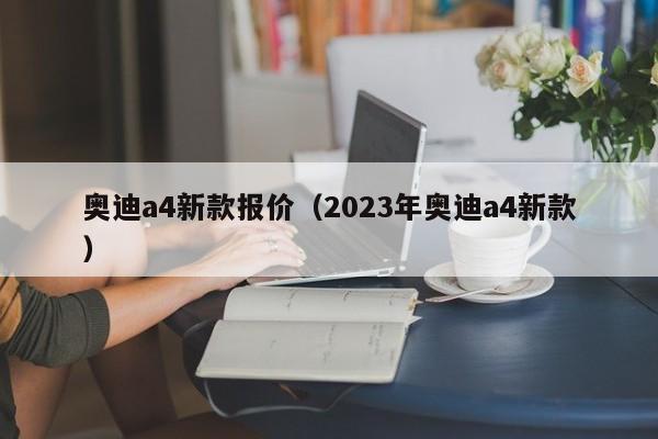 奥迪a4新款报价（2023年奥迪a4新款）