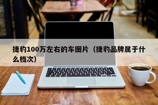 捷豹100万左右的车图片（捷豹品牌属于什么档次）