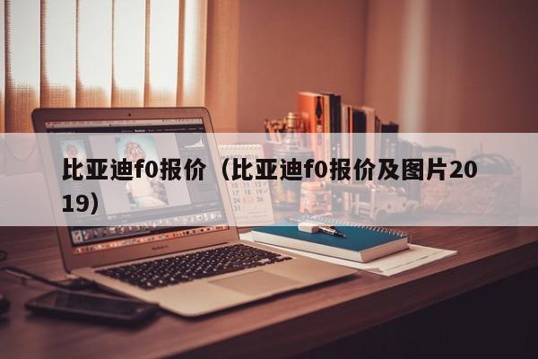 比亚迪f0报价（比亚迪f0报价及图片2019）