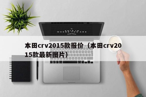 本田crv2015款报价（本田crv2015款最新图片）