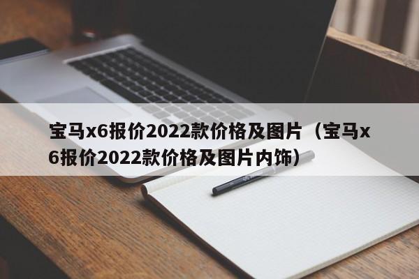 宝马x6报价2022款价格及图片（宝马x6报价2022款价格及图片内饰）