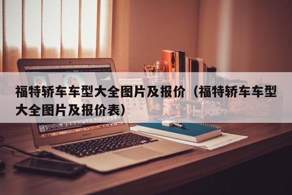 福特轿车车型大全图片及报价（福特轿车车型大全图片及报价表）